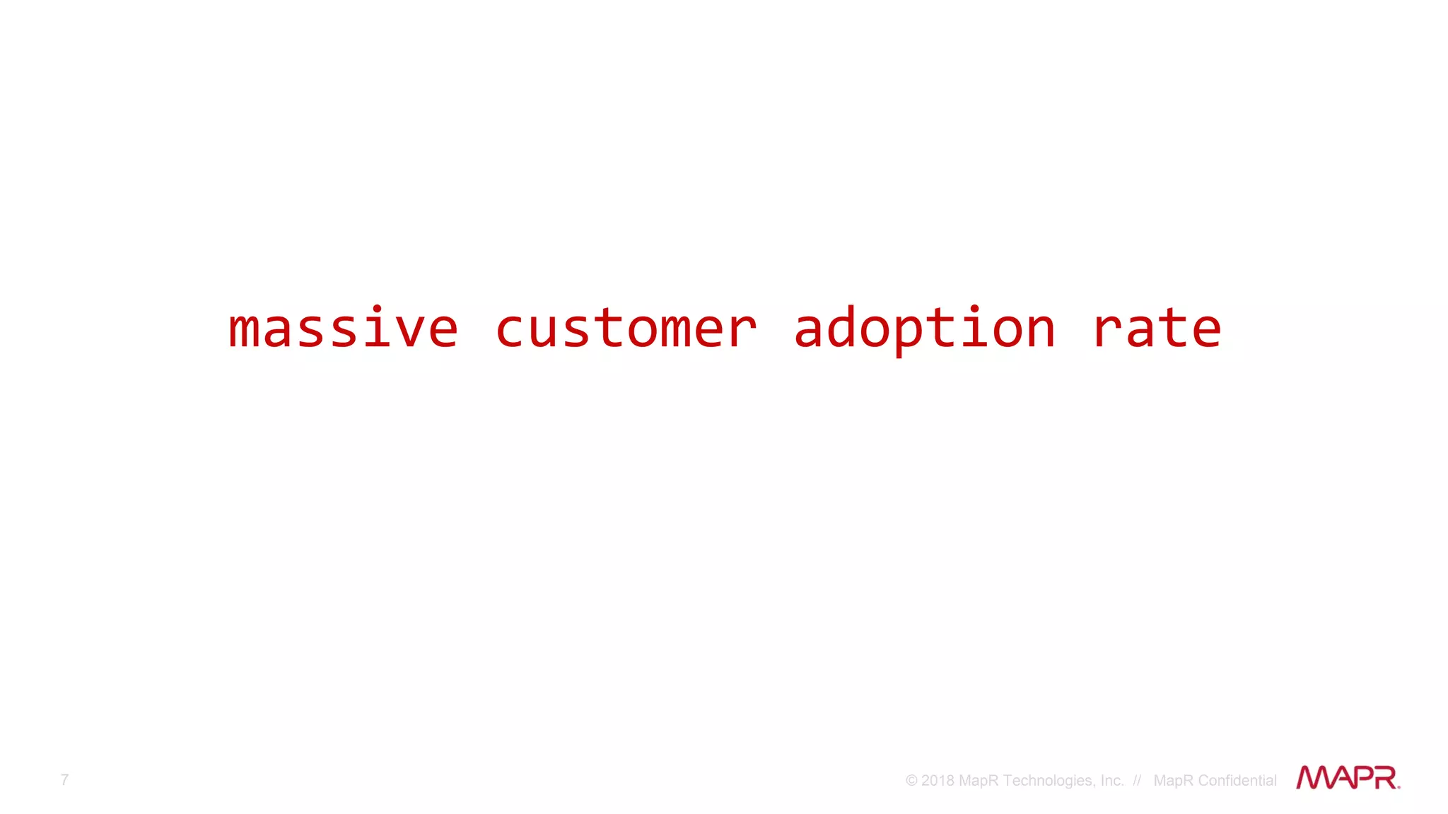 7 © 2018 MapR Technologies, Inc. // MapR Confidential
massive customer adoption rate
 