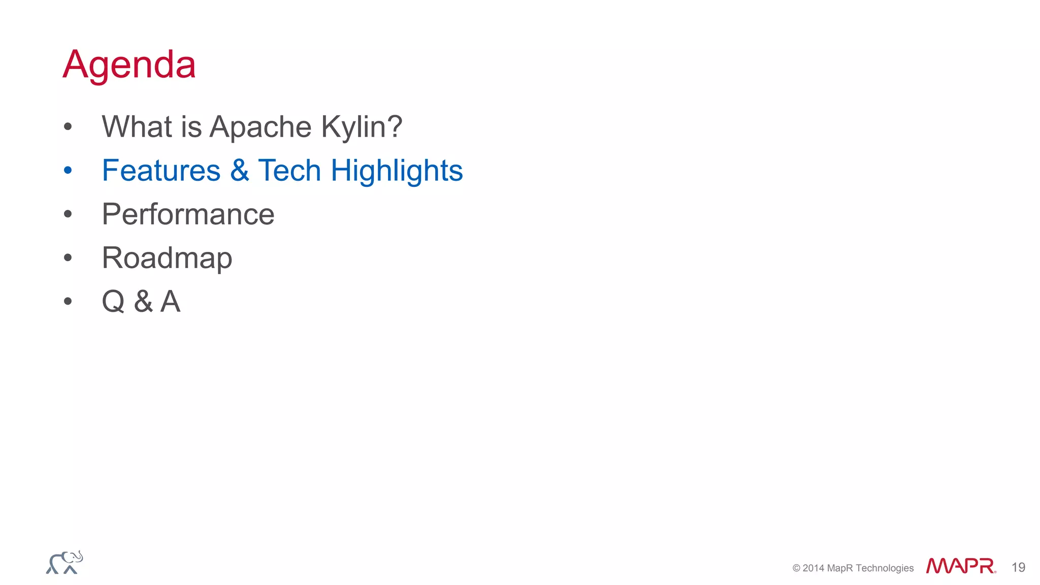 © 2014 MapR Technologies 19
Agenda
• What is Apache Kylin?
• Features & Tech Highlights
• Performance
• Roadmap
• Q & A
 