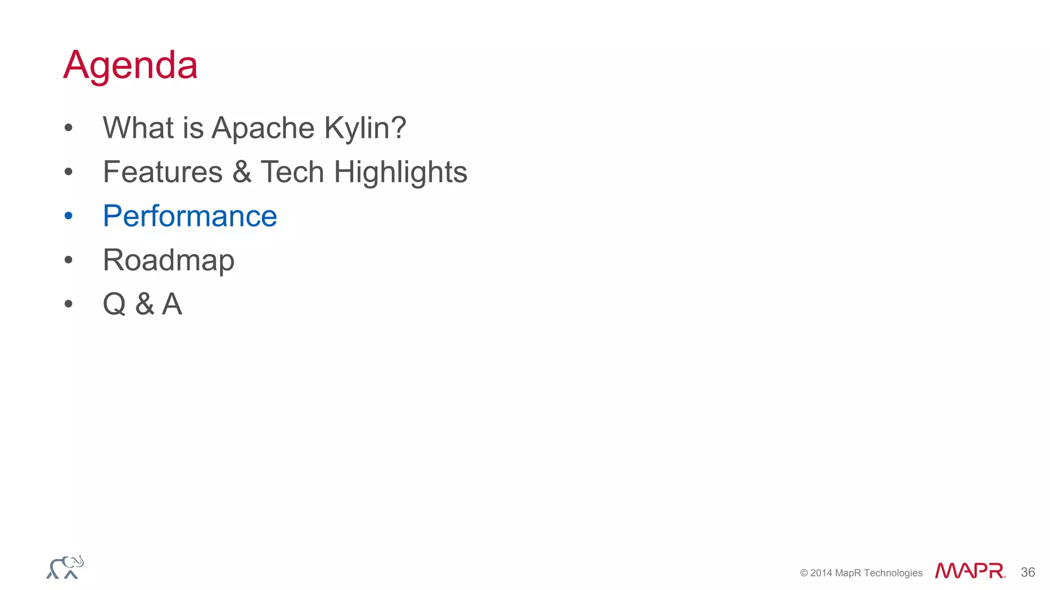 © 2014 MapR Technologies 36
Agenda
• What is Apache Kylin?
• Features & Tech Highlights
• Performance
• Roadmap
• Q & A
 