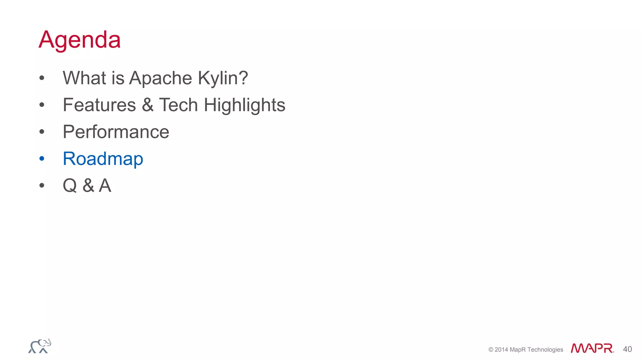 © 2014 MapR Technologies 40
Agenda
• What is Apache Kylin?
• Features & Tech Highlights
• Performance
• Roadmap
• Q & A
 