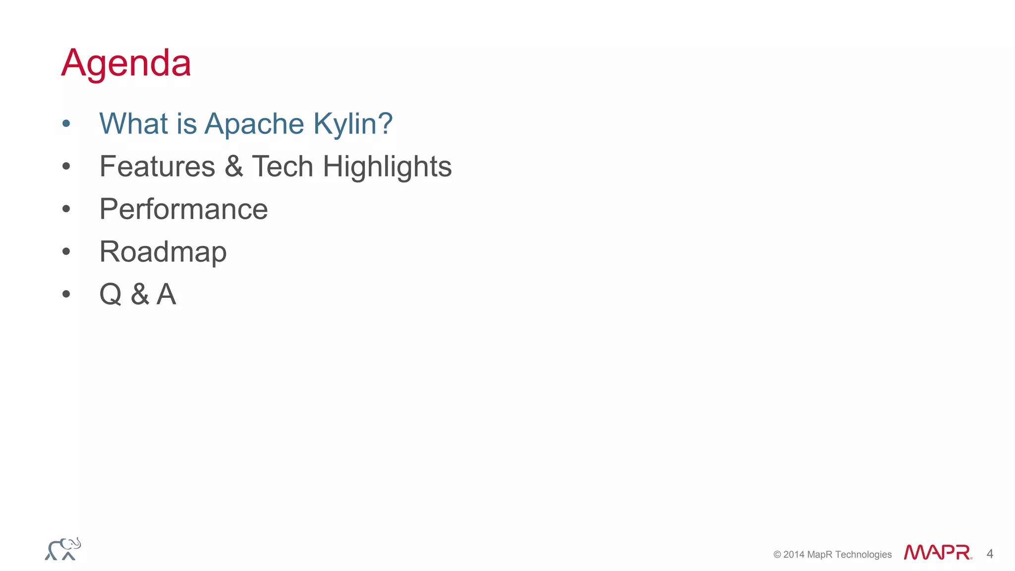 © 2014 MapR Technologies 4
Agenda
• What is Apache Kylin?
• Features & Tech Highlights
• Performance
• Roadmap
• Q & A
 