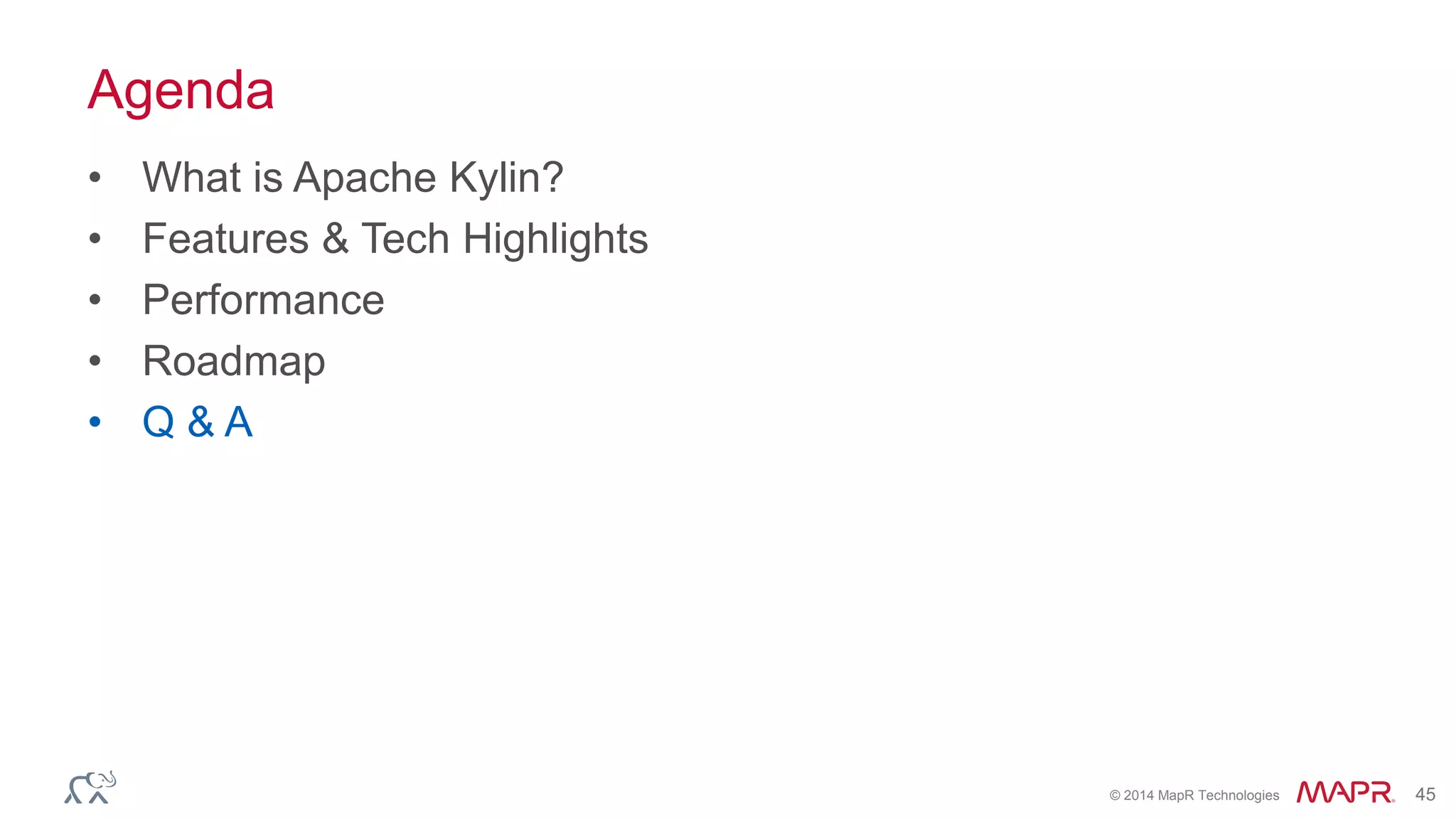 © 2014 MapR Technologies 45
Agenda
• What is Apache Kylin?
• Features & Tech Highlights
• Performance
• Roadmap
• Q & A
 