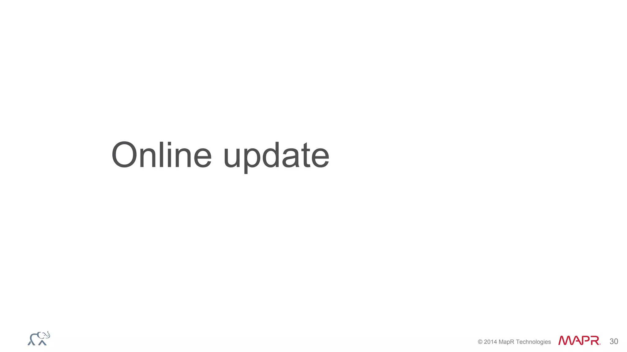 © 2014 MapR Technologies 30
Online update
 