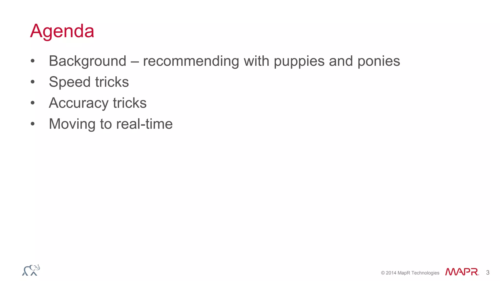 © 2014 MapR Technologies 3
Agenda
• Background – recommending with puppies and ponies
• Speed tricks
• Accuracy tricks
• Moving to real-time
 