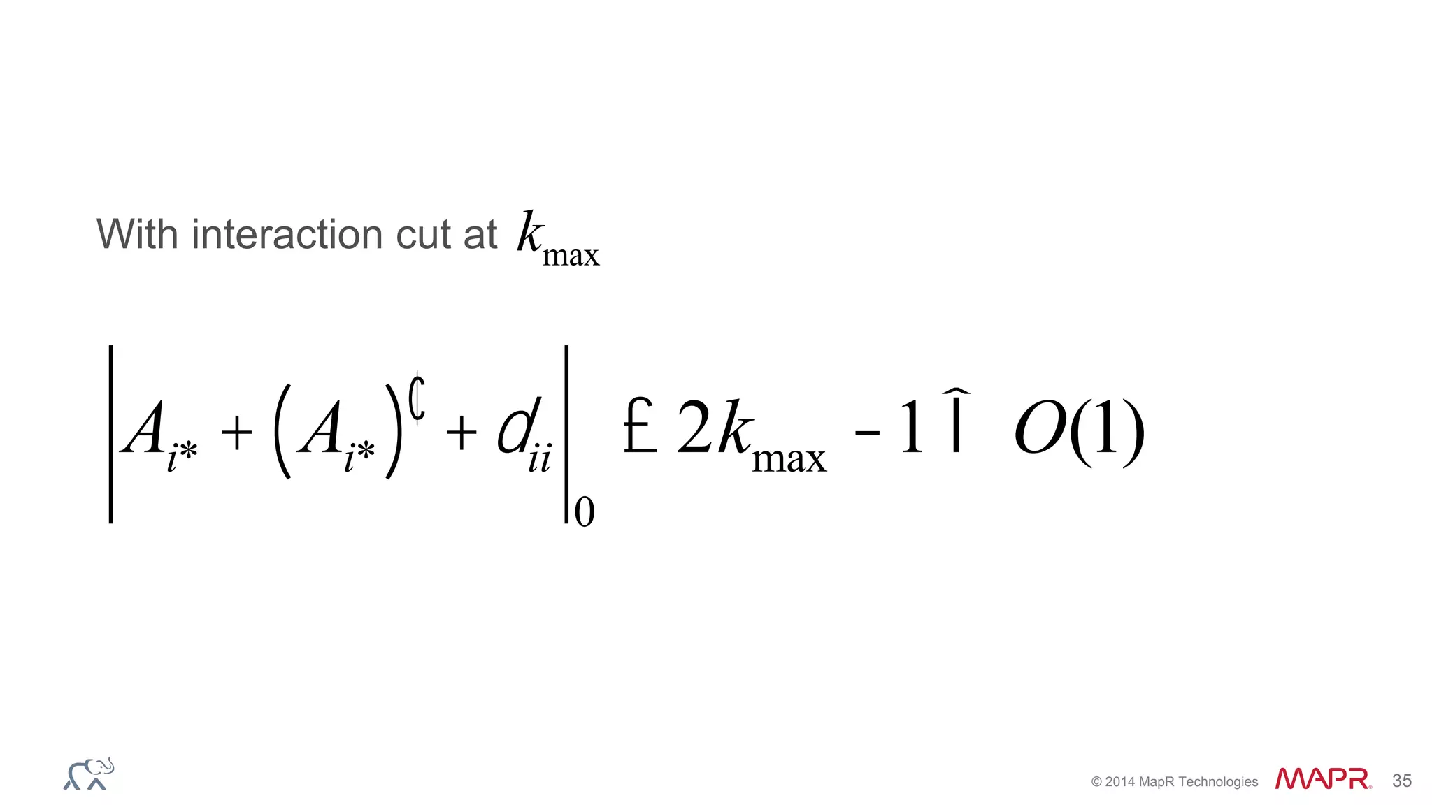 © 2014 MapR Technologies 35
Ai* + Ai*( )¢ +dii
0
£ 2kmax -1Î O(1)
With interaction cut at kmax
 