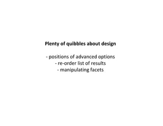 Plenty of quibbles about design
- positions of advanced options
- re-order list of results
- manipulating facets
 
