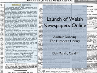 Launch of Welsh
Newspapers Online
Alastair Dunning
The European Library
13th March, Cardiff
 