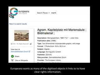 Europeana wants as many of the digitised objects it links to to have
clear rights information.
 