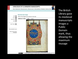 The British
Library gave
its medieval
manuscripts
images a
Public
Domain
mark, thus
allowing the
maximum
reusage
 