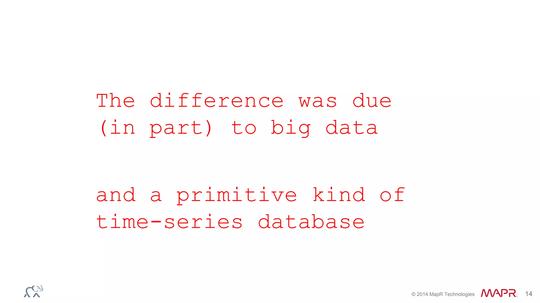 © 2014 MapR Technologies 14
The difference was due
(in part) to big data
and a primitive kind of
time-series database
 