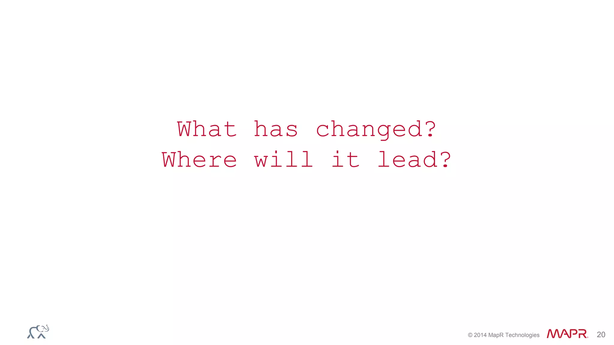 © 2014 MapR Technologies 20
What has changed?
Where will it lead?
 