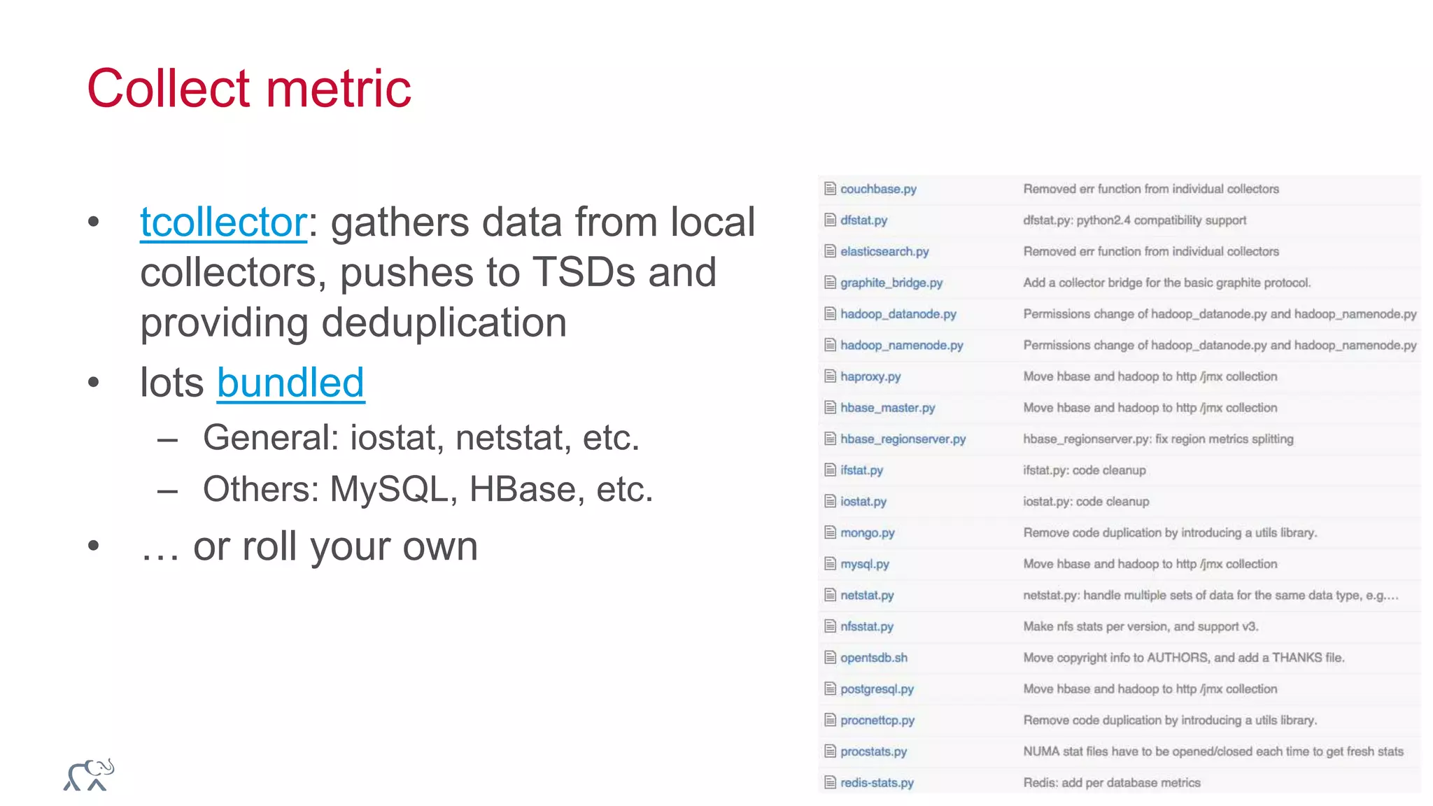 © 2014 MapR Technologies 55
Collect metric
• tcollector: gathers data from local
collectors, pushes to TSDs and
providing deduplication
• lots bundled
– General: iostat, netstat, etc.
– Others: MySQL, HBase, etc.
• … or roll your own
 