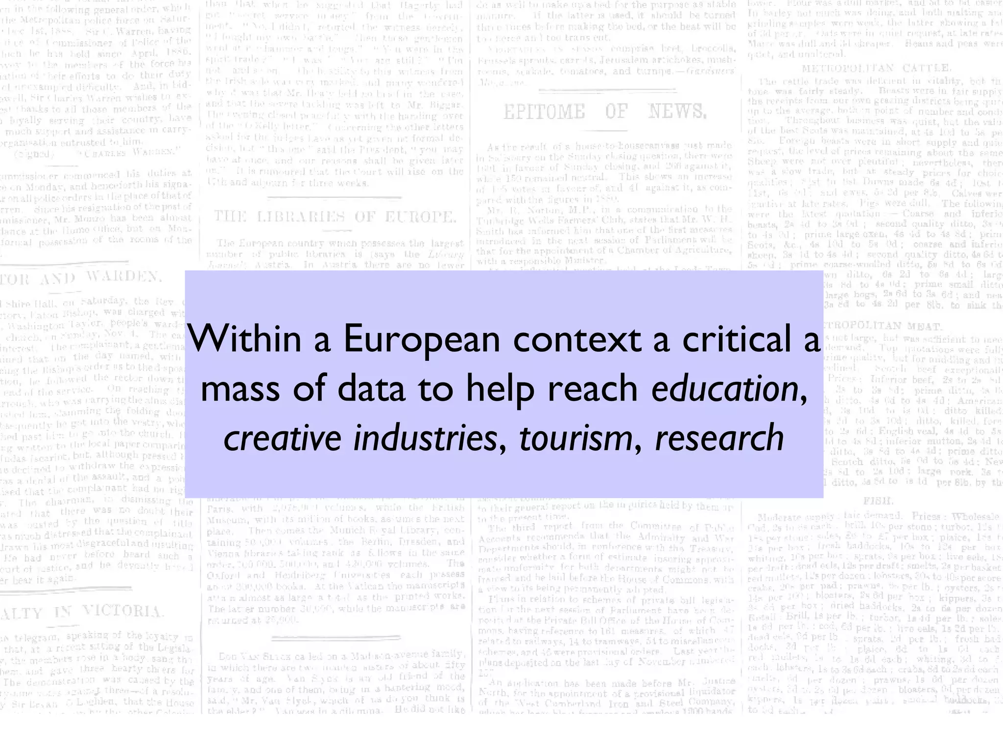 Within a European context a critical a
mass of data to help reach education,
 creative industries, tourism, research
 