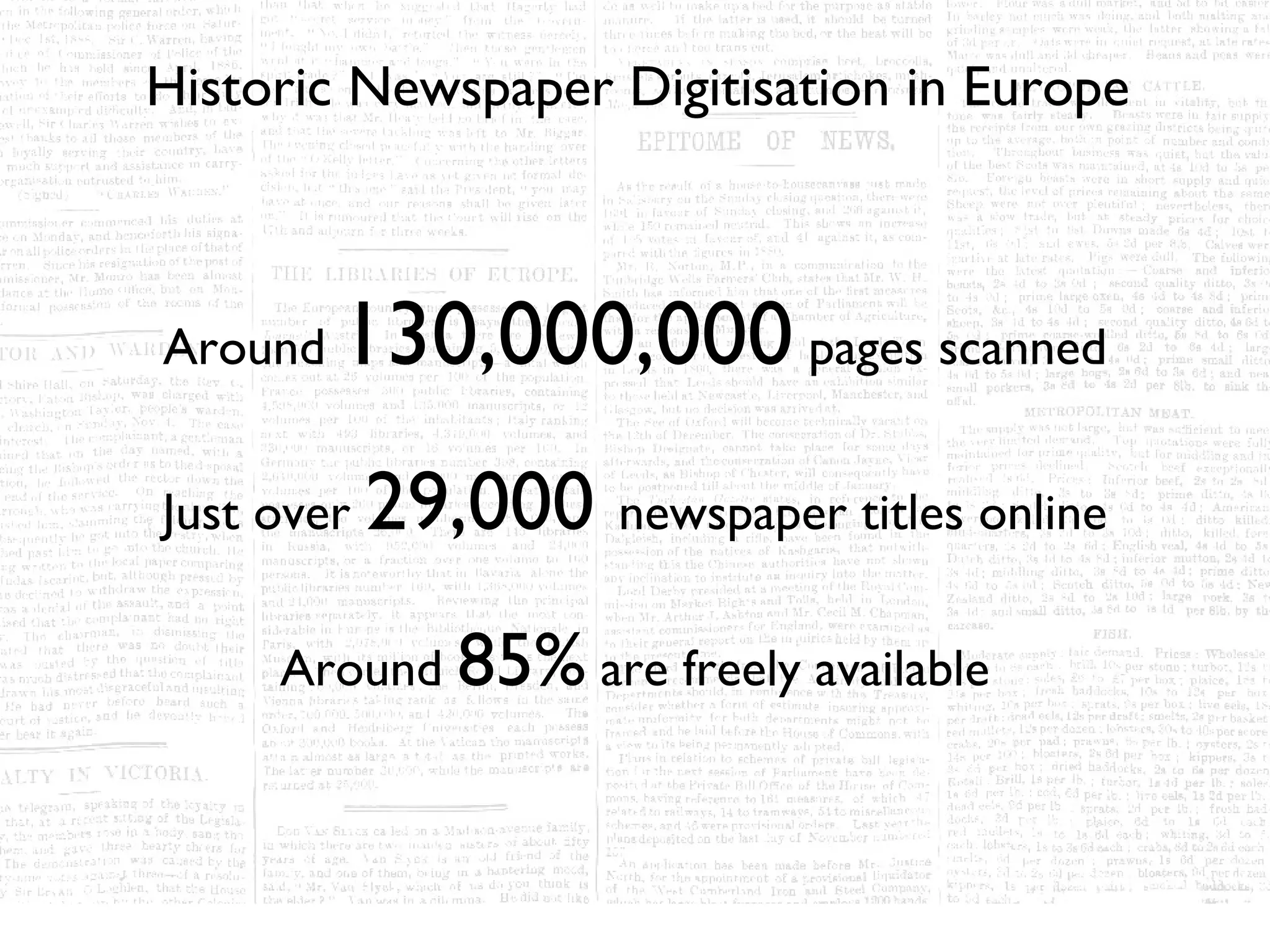 Historic Newspaper Digitisation in Europe



Around   130,000,000 pages scanned
Just over   29,000 newspaper titles online
     Around 85% are freely available
 