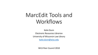 MarcEdit Tools and
Workflows
Katie Dunn
Electronic Resources Librarian
University of Wisconsin Law Library
katie.dunn@wisc.edu
WiLS Peer Council 2018
 