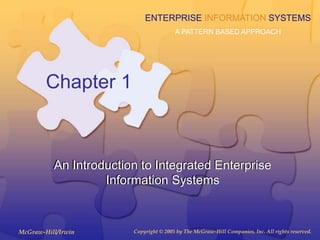 McGraw-Hill/Irwin Copyright © 2005 by The McGraw-Hill Companies, Inc. All rights reserved.
ENTERPRISE INFORMATION SYSTEMS
A PATTERN BASED APPROACH
Chapter 1
An Introduction to Integrated Enterprise
Information Systems
 