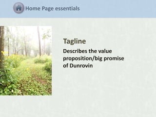 Home Page essentials

Tagline
Describes the value
proposition/big promise
of Dunrovin

 