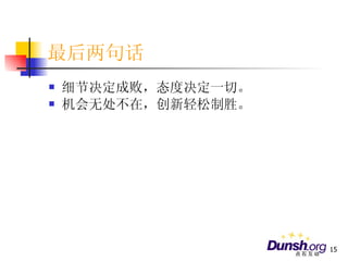 最后两句话 细节决定成败，态度决定一切。 机会无处不在，创新轻松制胜。 