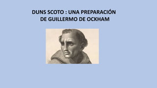 DUNS SCOTO : UNA PREPARACIÓN
DE GUILLERMO DE OCKHAM
 