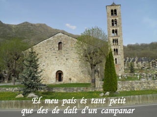 El meu país és tant petit
que des de dalt d’un campanar
 