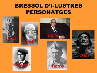 BRESSOL D’I-LUSTRES
PERSONATGES
casals
Verdaguer
Gaudí
Espriu
Picasso
Dalí
 