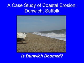 A Case Study of Coastal Erosion: Dunwich, Suffolk ,[object Object]