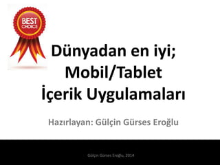 Dünyadan en iyi;
Mobil/Tablet
İçerik Uygulamaları
Hazırlayan: Gülçin Gürses Eroğlu
Gülçin Gürses Eroğlu, 2014
 