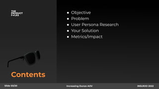 Contents
● Objective
● Problem
● User Persona Research
● Your Solution
● Metrics/Impact
Slide 03/20 Increasing Dunzo AOV INSURJO 2022
 