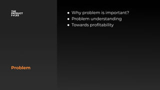 Problem
● Why problem is important?
● Problem understanding
● Towards proﬁtability
 