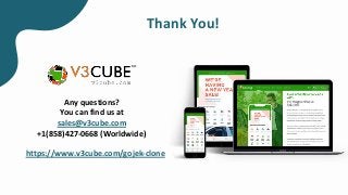 Thank You!
Any questions?
You can find us at
sales@v3cube.com
+1(858)427-0668 (Worldwide)
https://www.v3cube.com/gojek-clone
 