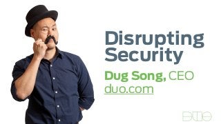 Disrupting
Security
Dug Song, CEO
duo.com
 