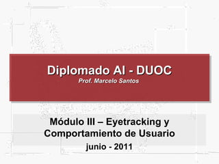 Diplomado AI - DUOC Prof. Marcelo Santos  Módulo III – Eyetracking y Comportamiento de Usuario junio - 2011 