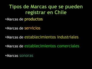 Tipos de Marcas que se pueden
         registrar en Chile
•Marcas de productos

•Marcas de servicios

•Marcas de establecimientos industriales

•Marcas de establecimientos comerciales

•Marcas sonoras
 