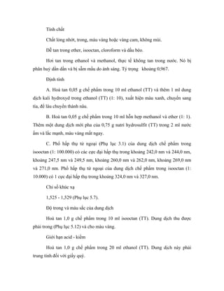 Tính chất 
Chất lỏng nhớt, trong, màu vàng hoặc vàng cam, không mùi. 
Dễ tan trong ether, isooctan, cloroform và dầu béo. 
Hơi tan trong ethanol và methanol, thực tế không tan trong nước. Nó bị 
phân huỷ dần dần và bị sẫm mầu do ánh sáng. Tỷ trọng khoảng 0,967. 
Định tính 
A. Hoà tan 0,05 g chế phẩm trong 10 ml ethanol (TT) và thêm 1 ml dung 
dịch kali hydroxyd trong ethanol (TT) (1: 10), xuất hiện màu xanh, chuyển sang 
tía, để lâu chuyển thành nâu. 
B. Hoà tan 0,05 g chế phẩm trong 10 ml hỗn hợp methanol và ether (1: 1). 
Thêm một dung dịch mới pha của 0,75 g natri hydrosulfit (TT) trong 2 ml nước 
ấm và lắc mạnh, màu vàng mất ngay. 
C. Phổ hấp thụ tử ngoại (Phụ lục 3.1) của dung dịch chế phẩm trong 
isooctan (1: 100.000) có các cực đại hấp thụ trong khoảng 242,0 nm và 244,0 nm, 
khoảng 247,5 nm và 249,5 nm, khoảng 260,0 nm và 262,0 nm, khoảng 269,0 nm 
và 271,0 nm. Phổ hấp thụ tử ngoại của dung dịch chế phẩm trong isooctan (1: 
10.000) có 1 cực đại hấp thụ trong khoảng 324,0 nm và 327,0 nm. 
Chỉ số khúc xạ 
1,525 - 1,529 (Phụ lục 5.7). 
Độ trong và màu sắc của dung dịch 
Hoà tan 1,0 g chế phẩm trong 10 ml isooctan (TT). Dung dịch thu được 
phải trong (Phụ lục 5.12) và cho màu vàng. 
Giới hạn acid - kiềm 
Hoà tan 1,0 g chế phẩm trong 20 ml ethanol (TT). Dung dịch này phải 
trung tính đối với giấy quỳ. 
 