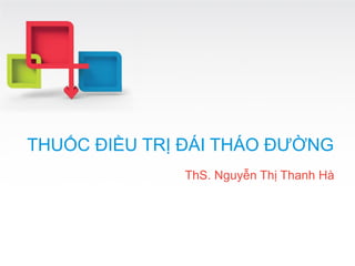 11
THUỐC ĐIỀU TRỊ ĐÁI THÁO ĐƯỜNG
ThS. Nguyễn Thị Thanh Hà
 