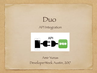 Duo
API Integration
Amir Yunas
DeveloperWeek Austin, 2017
 
