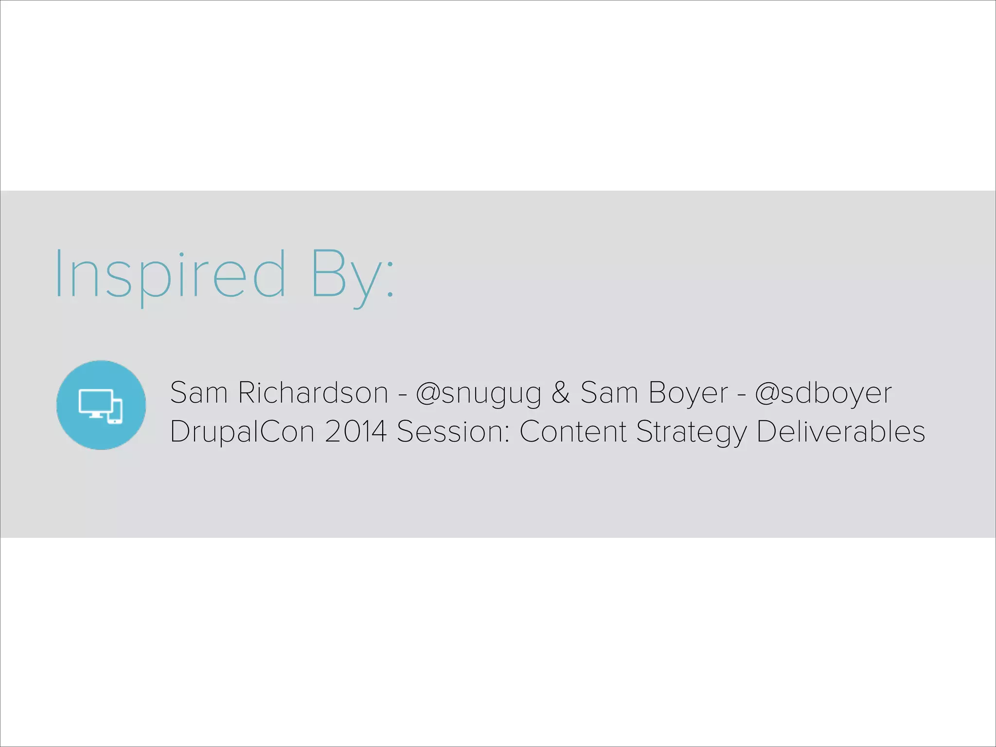 Inspired By:
Sam Richardson - @snugug & Sam Boyer - @sdboyer  
DrupalCon 2014 Session: Content Strategy Deliverables
 