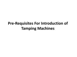 Pre-Requisites For Introduction of
Tamping Machines
 
