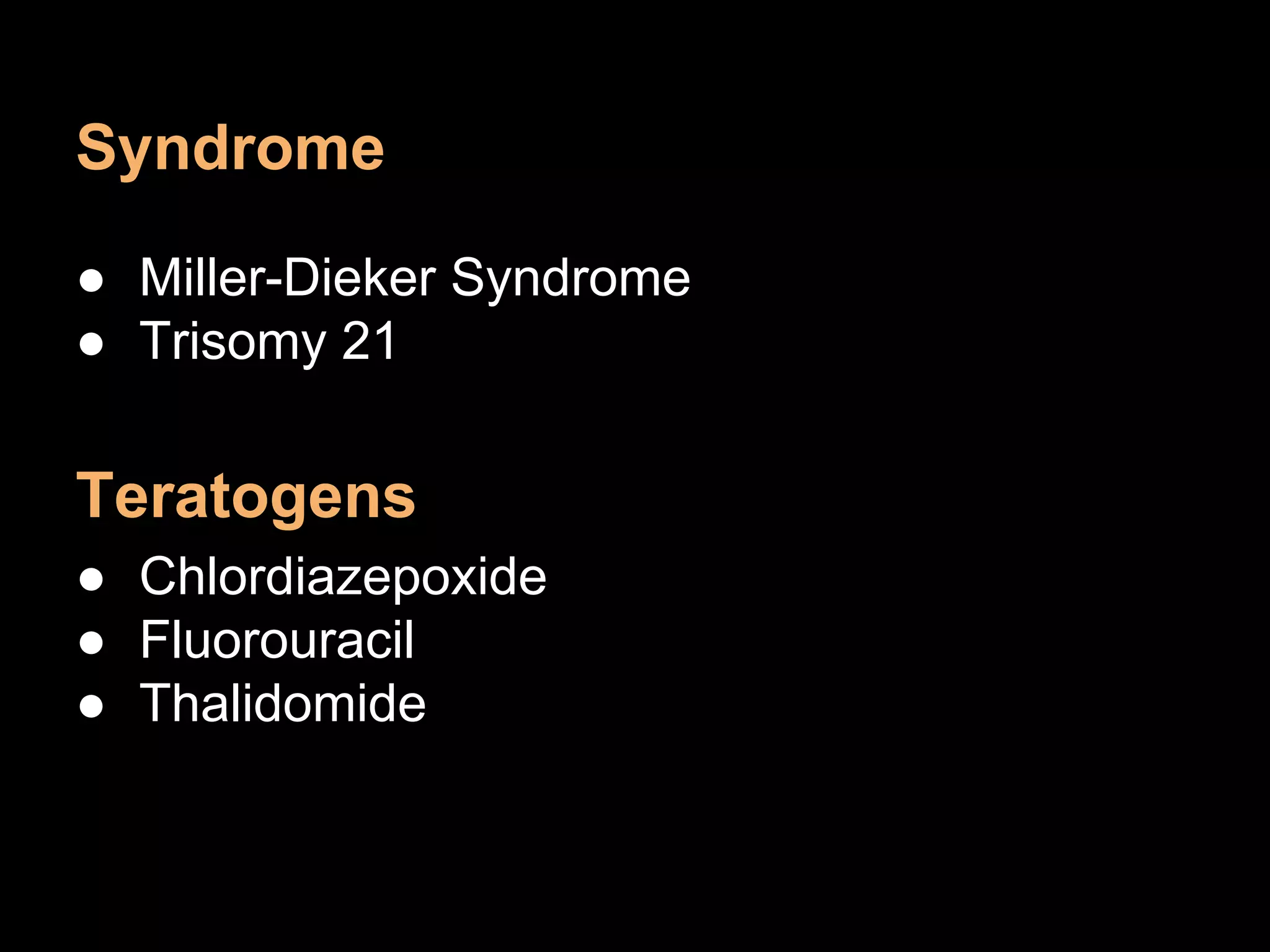 Syndrome
● Miller-Dieker Syndrome
● Trisomy 21
Teratogens
● Chlordiazepoxide
● Fluorouracil
● Thalidomide