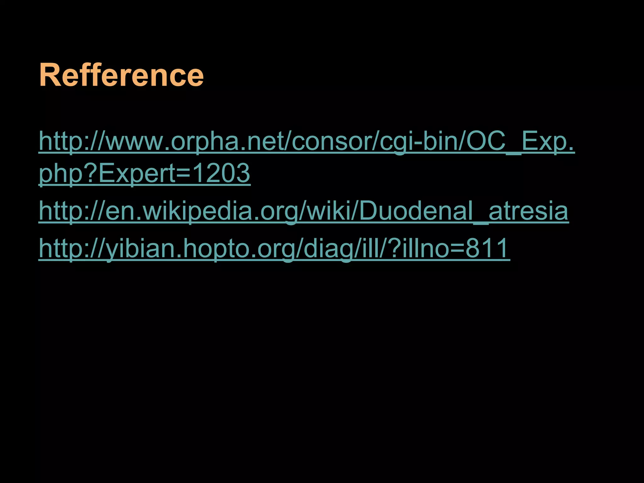Refference
http://www.orpha.net/consor/cgi-bin/OC_Exp.
php?Expert=1203
http://en.wikipedia.org/wiki/Duodenal_atresia
http://yibian.hopto.org/diag/ill/?illno=811