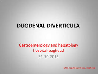 DUODENAL DIVERTICULA
Gastroenterology and hepatology
hospital-baghdad
31-10-2013
GI & hepatology hosp.-baghdad
 