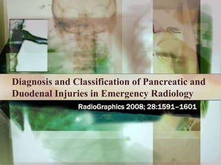 Diagnosis and Classification of Pancreatic and Duodenal Injuries in Emergency Radiology RadioGraphics 2008; 28:1591–1601 