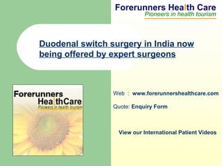 Forerunners Hea l th Care Pioneers in health tourism Web  :  www.forerunnershealthcare.com Quote:  Enquiry Form   View our International Patient Videos Duodenal switch surgery in India now being offered by expert surgeons   