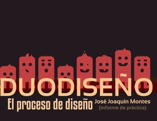 DUODISEODUODISEÑO
El proceso de diseñoJosé Joaquín Montes
(informe de práctica)
 
