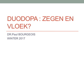 DUODOPA : ZEGEN EN
VLOEK?
DR.Paul BOURGEOIS
WINTER 2017
 