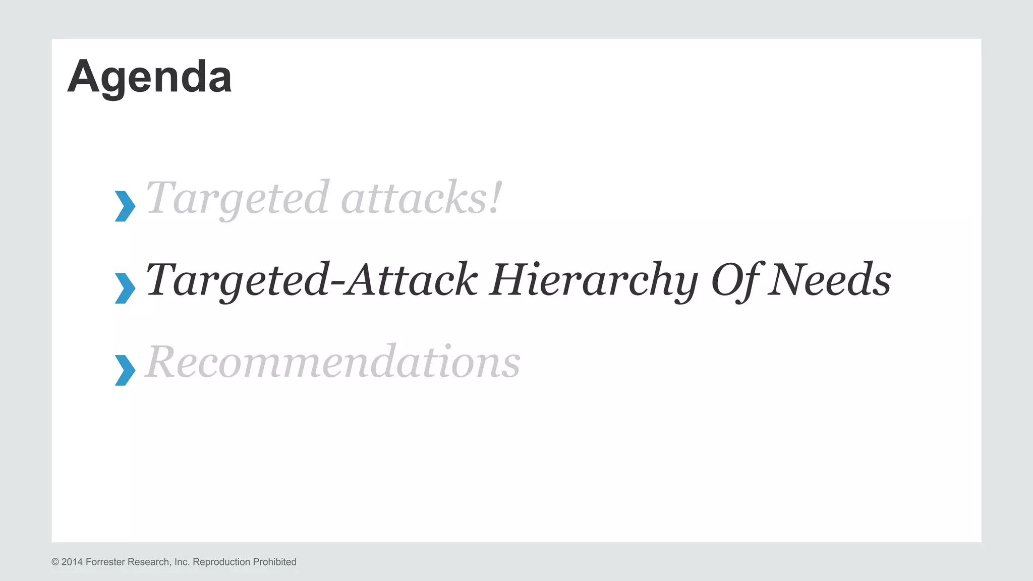 Agenda 
› Targeted attacks! 
› Targeted-Attack Hierarchy Of Needs 
› Recommendations 
© 2014 Forrester Research, Inc. Reproduction Prohibited 
 