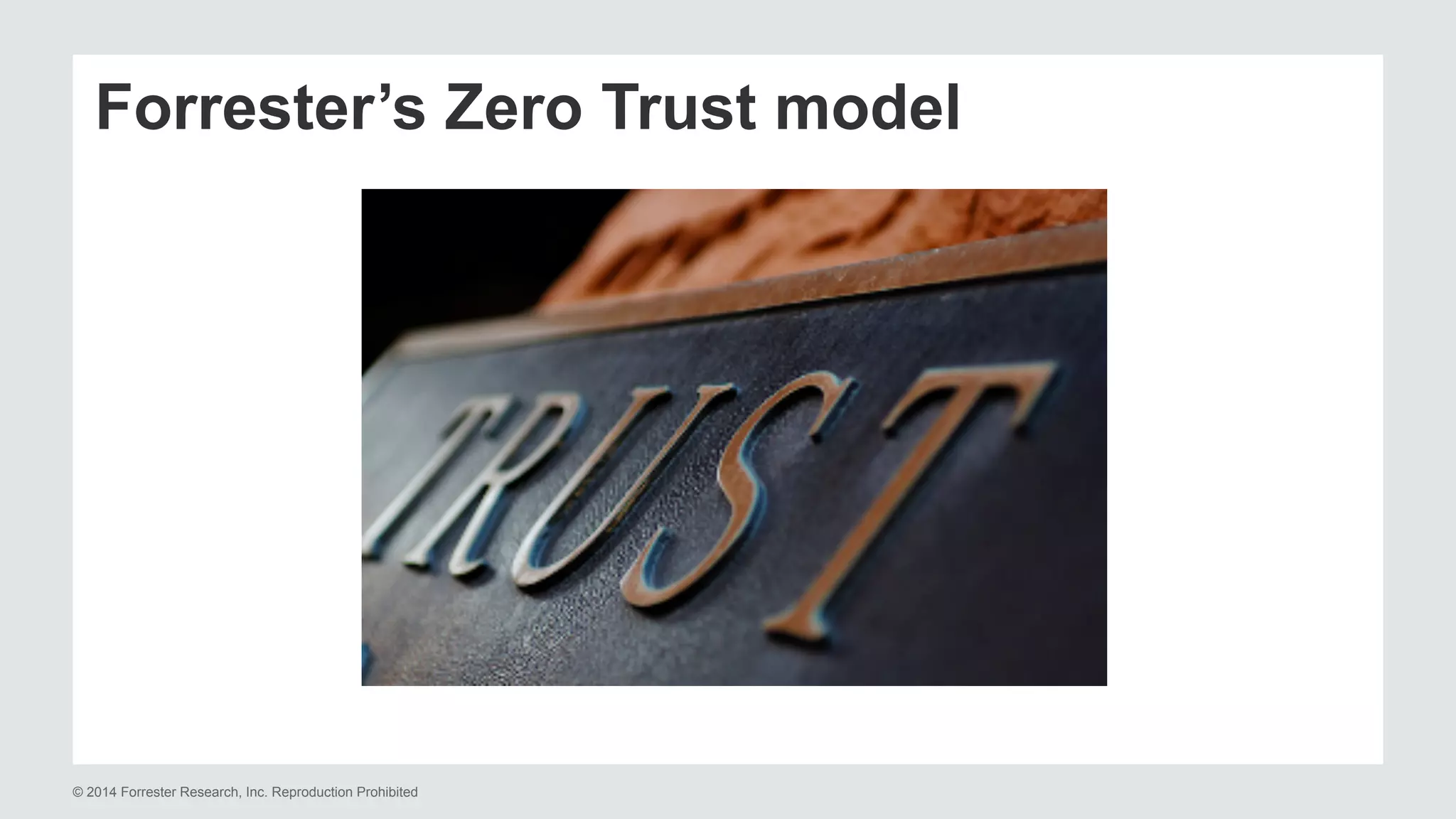 Forrester’s Zero Trust model 
© 2014 Forrester Research, Inc. Reproduction Prohibited 
 
