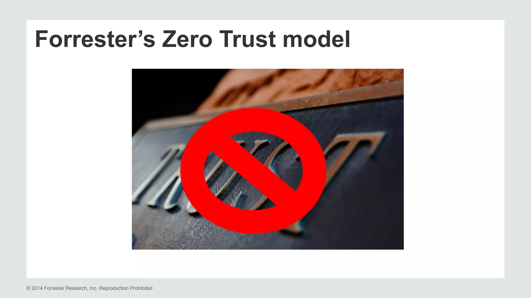 Forrester’s Zero Trust model 
© 2014 Forrester Research, Inc. Reproduction Prohibited 
 