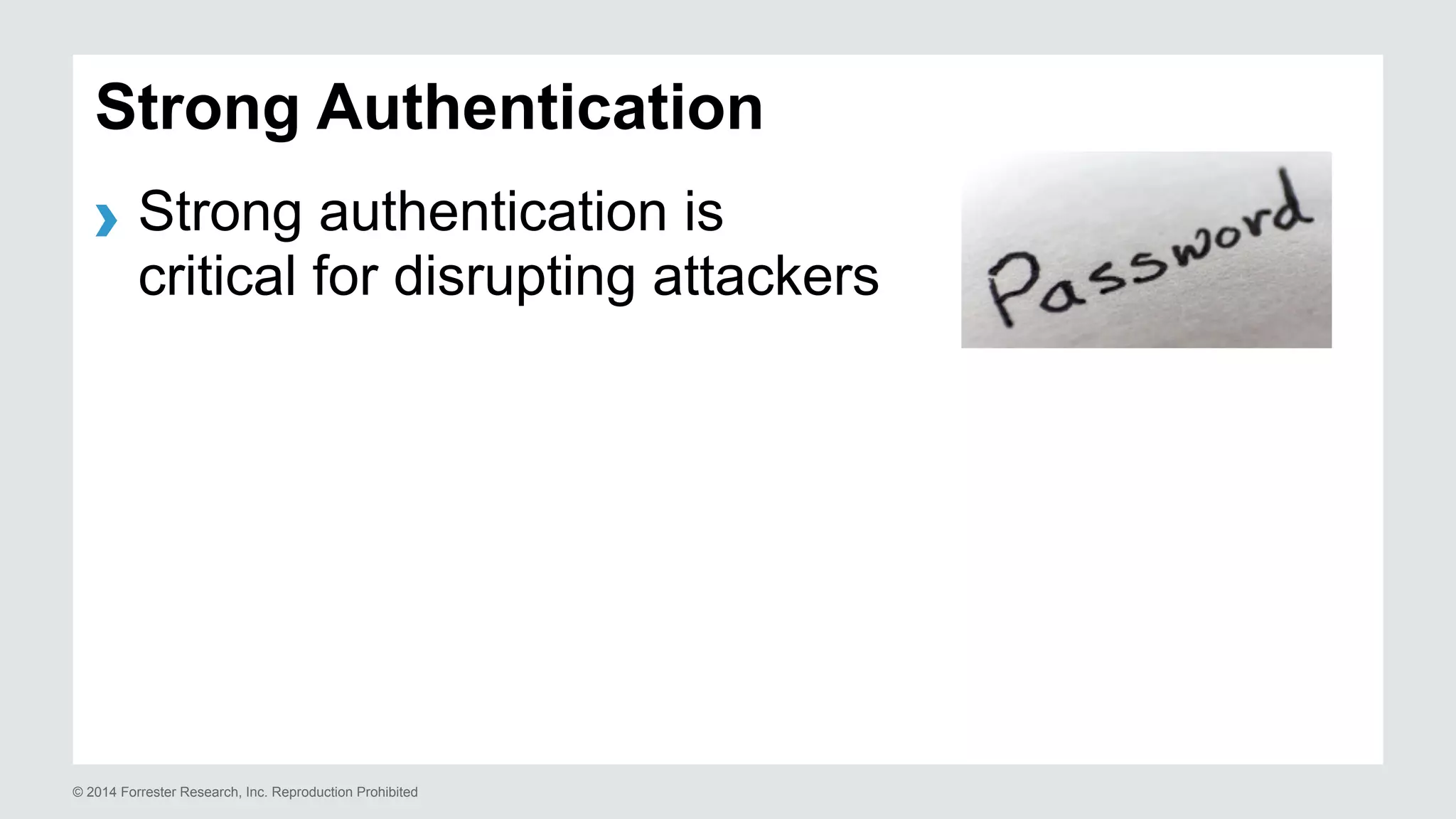 Strong Authentication 
› Strong authentication is 
critical for disrupting attackers 
© 2014 Forrester Research, Inc. Reproduction Prohibited 
 