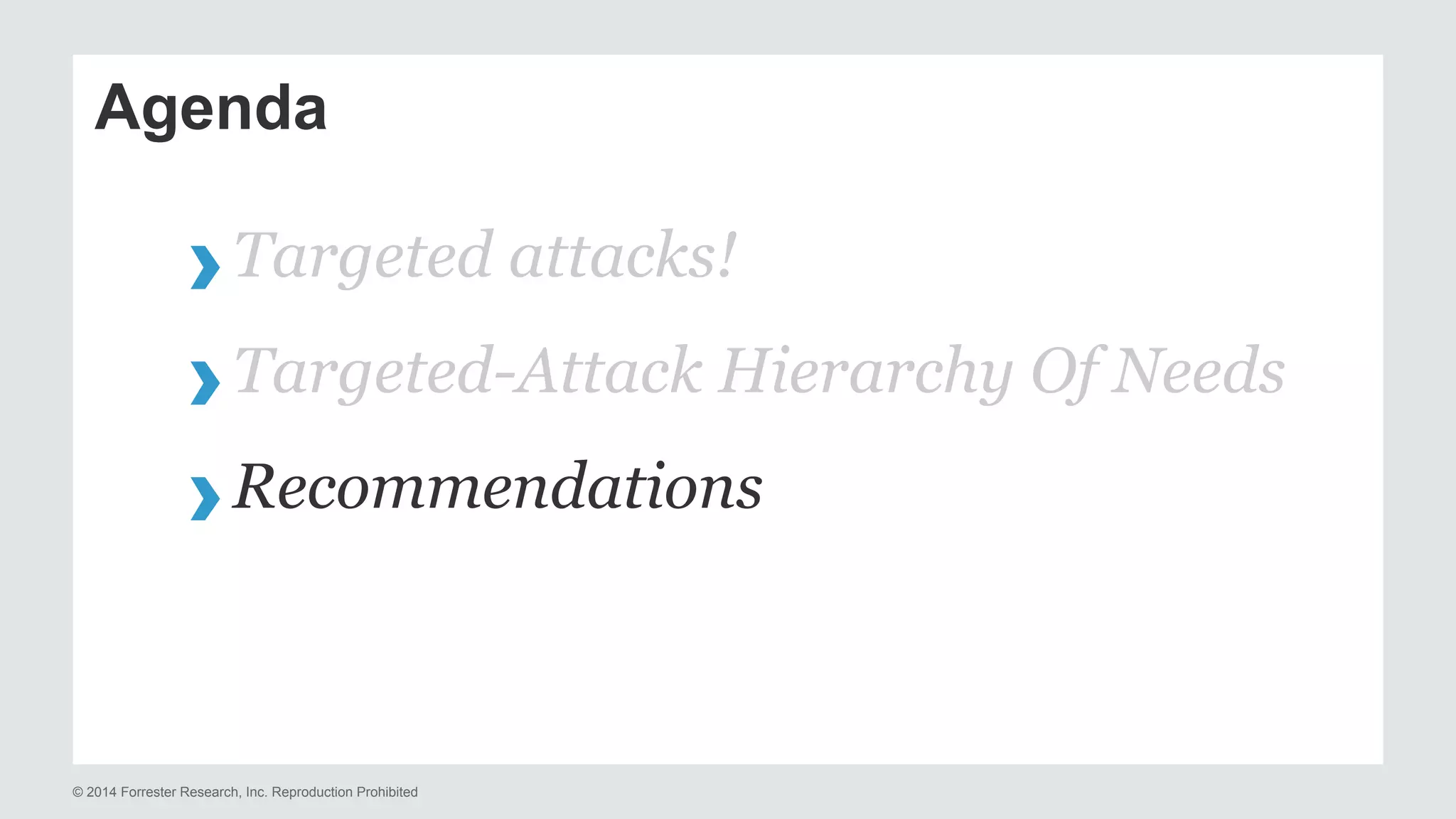 Agenda 
› Targeted attacks! 
› Targeted-Attack Hierarchy Of Needs 
› Recommendations 
© 2014 Forrester Research, Inc. Reproduction Prohibited 
 
